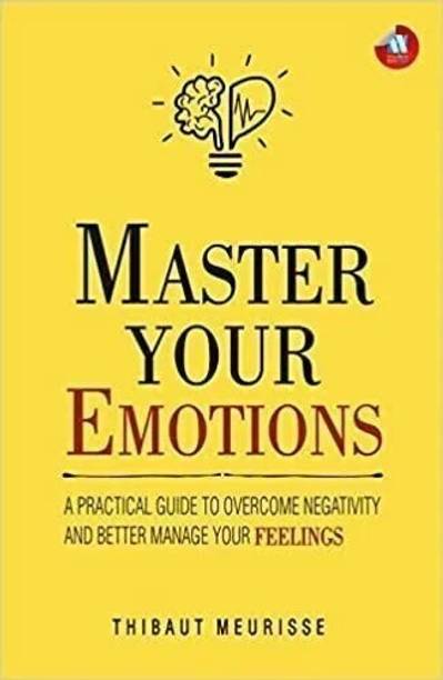 Master Your Emotions  - Master Your Emotions: A Practical Guide to Overcome Negativity and Better Manage Your Feelings