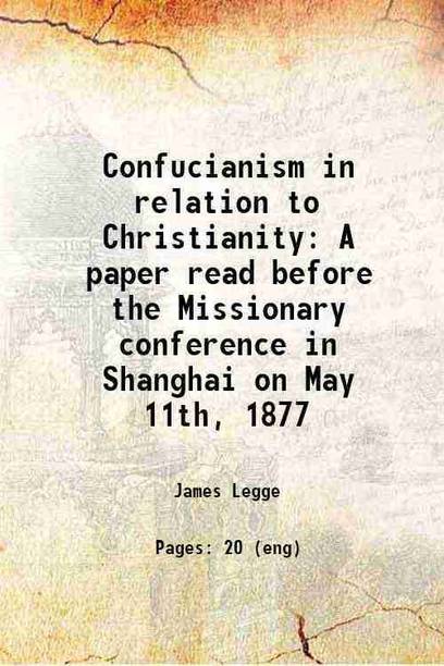 Confucianism in relation to Christianity A paper read before the Missionary conference in Shanghai on May 11th, 1877 1877 [Hardcover]