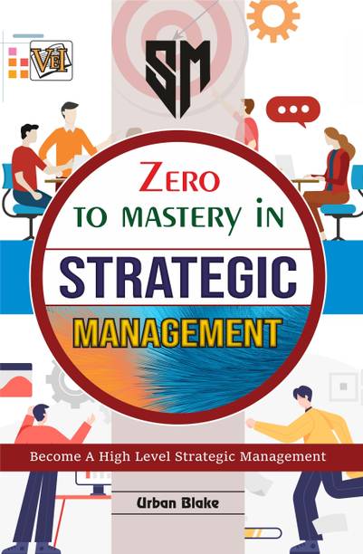 Zero To Mastery In Strategic Management- One Of The Best Book To Become Zero To Hero In Strategic Management, This Amazing Book Covers A-Z Strategic Management Concepts, 2024 Edition