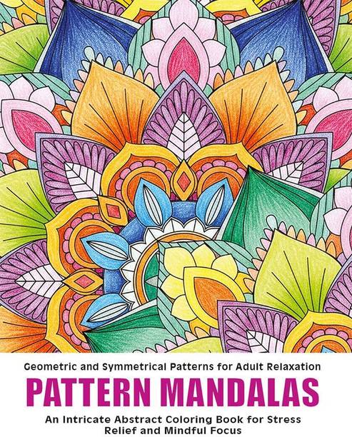 Pattern Mandalas : Geometric and Symmetrical Patterns for Adult Relaxation: An Intricate Abstract Coloring Book for Stress Relief and Mindful Focus
