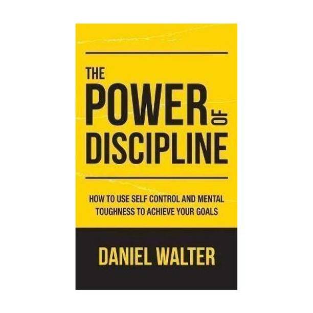 The Power of Discipline - HOW TO USE SELF CONTROL AND MENTAL TOUGHNESS TO ACHIEVE YOUR GOALS