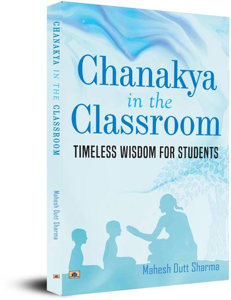 Chanakya in the Classroom Timeless Wisdom for Students