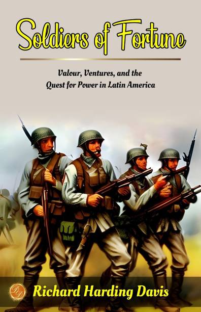 Soldiers of Fortune by Richard Harding Davis: Valour, Ventures, and the Quest for Power in Latin America