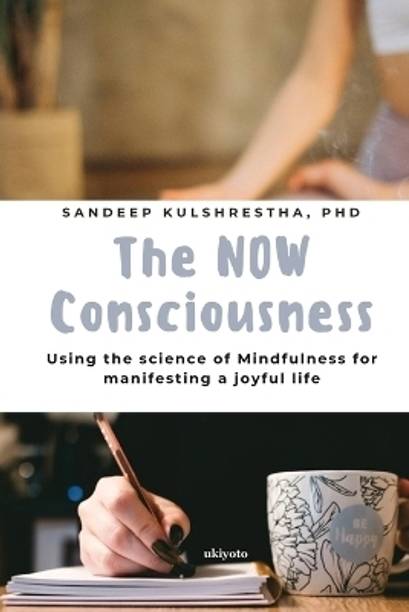 The NOW Consciousness Using the Science of Mindfulness for Manifesting a Joyful Life