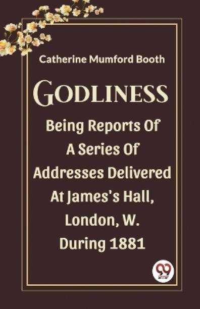 Godliness Being Reports Of A Series Of Addresses Delivered At James's Hall, London, W. During 1881