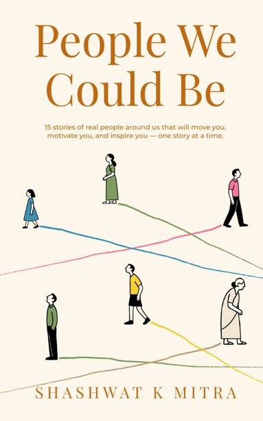 About The Book

People We Could Be is a heartwarming collection of fifteen simple yet impactful short stories that celebrate the human spirit. In this anthology, Shashwat K Mitra gently narrates the unsung victories and subtle transformations of people from all walks of life- students discovering their strengths, professionals learning to adapt, children finding courage, and elders reinventing themselves on their journeys. At its core, this book encourages readers to self-reflect and grow in their lives.

Each chapter in People We Could Be highlights a distinct human virtue- clarity, resilience, empathy, determination, the willingness to embrace change, and more. Each anecdote is inspired by people the author has known, observed, and experienced up close, making the stories deeply relatable.

The chapters are neither preachy nor idealistic. Instead, they unfold gently, allowing readers to witness how ordinary individuals overcome inner and outer challenges with quiet strength. From a student who learns to rise above competition, to a retiree who rediscovers purpose, to a young woman who embraces knowledge instead of fearing it- each narrative leaves behind a trail of insight without shouting for attention. The tone remains uplifting and contemplative, offering space for reflection rather than rushing toward a conclusion.

About The Author

Shashwat K Mitra is an accomplished Human Resource professional and management executive with decades of experience across diverse industries. He is an alumnus of XLRI Jamshedpur an engineering degree as his first qualification.

Having grown up in the heart of India and traveled widely, Shashwat enjoys interacting with people around the world. A keen observer of life, people, and all things fascinating he draws inspiration from his observations ,conversations and lived experiences, blending them seamlessly into his writing.