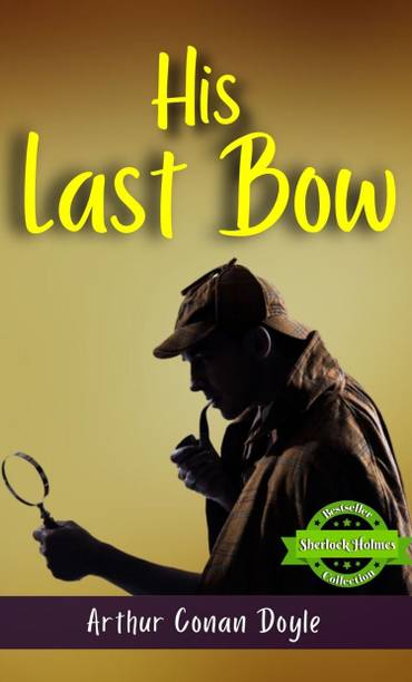 His Last Bow (Bestseller Book by Arthur Conan Doyle) All Time Most Demanding International Books Classic Collection  - Best Book to Read | All Time Best Seller | Best Books Ever