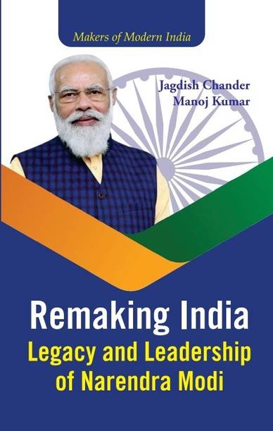 Remaking India Legacy and Leadership of Narendra Modi