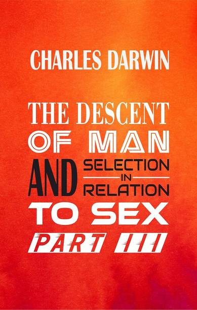 THE DESCENT OF MAN AND SELECTION IN RELATION TO SEX Part III