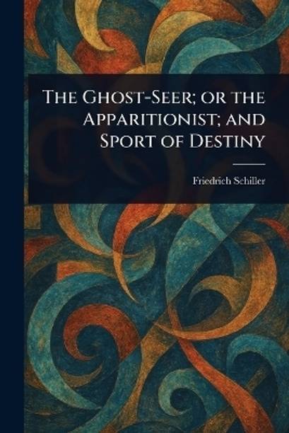 The Ghost-Seer; or the Apparitionist; and Sport of Destiny