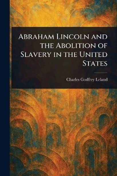 Abraham Lincoln and the Abolition of Slavery in the United States