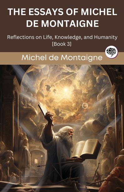 The Essays of Michel de Montaigne: Reflections on Life, Knowledge, and Humanity [Book 3] (Grapevine edition)