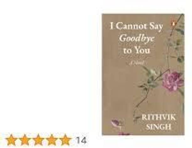 I Cannot Say Goodbye To You : A Novel By Rithvik Singh