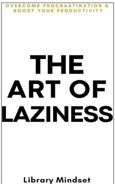 The Art Of Laziness: Overcome Procrastination & Boost Your Productivity | Bestselling Self-Help Book