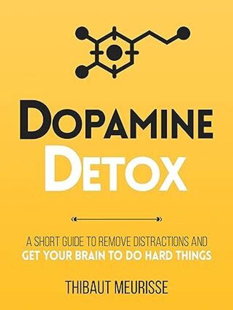 Dopamine Detox (A Short Guide To Remove Distractions And Get Your Brain To Do Hard Things)