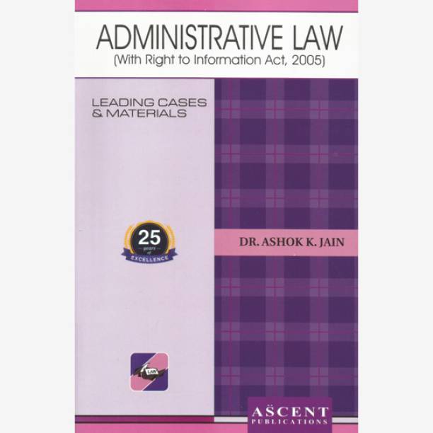 ADMINISTRATIVE LAW (With Right To Information Act, 2005) By Dr. Ashok K. Jain | Edition 2023