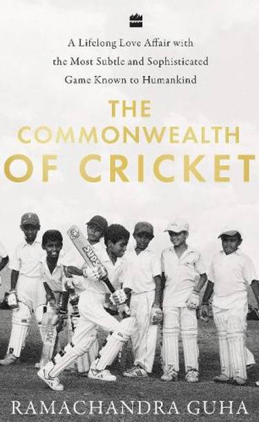 The Commonwealth Of Cricket: A Lifelong Love Affair With The Most Subtle And Sophisticated Game Known To Humankind Ramachandra Guha