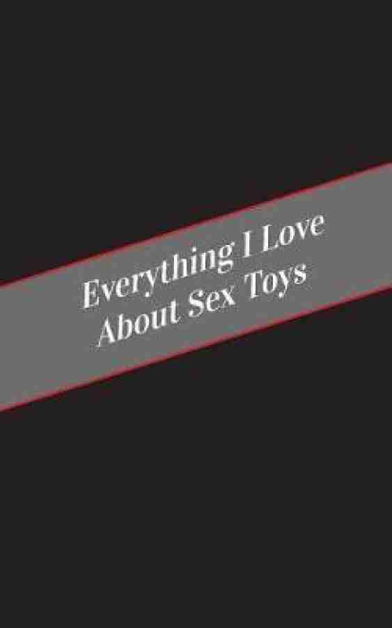 Everything I Love About Sex Toys Buy Everything I Love About Sex