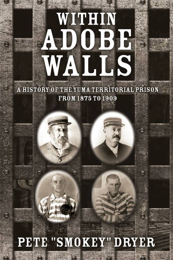 Within Adobe Walls A history of the Yuma Territorial Prison from 1875