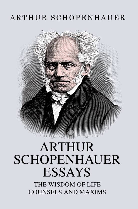 Arthur Schopenhauer Essays: The Wisdom of Life and Counsels and Maxims