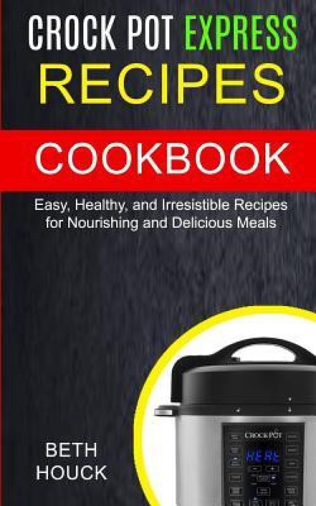 Crockpot Express Cookbook: Easy, Healthy & Irresistible Recipes For  Nourishing And Delicious Meals (Paperback)