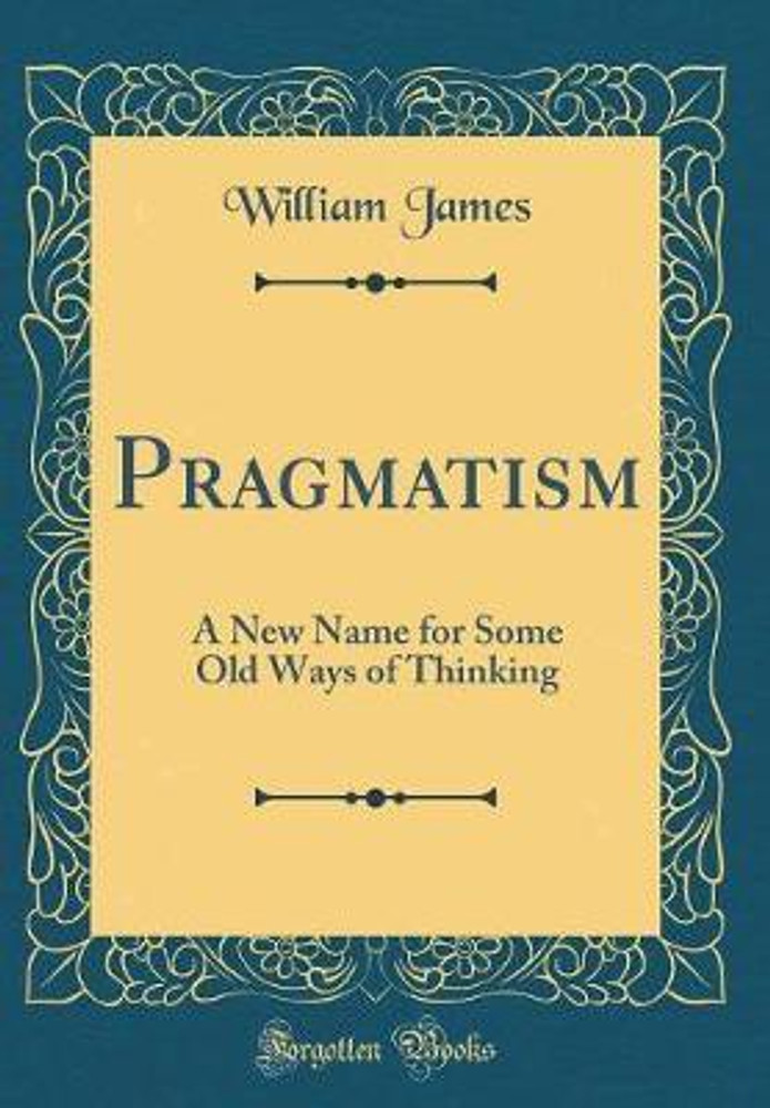 Pragmatism: A New Name for Some Old Ways of Thinking by William James