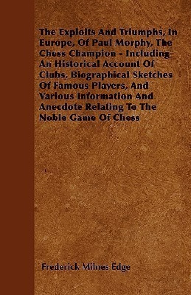 The Exploits and Triumphs, in Europe, of Paul Morphy, the Chess