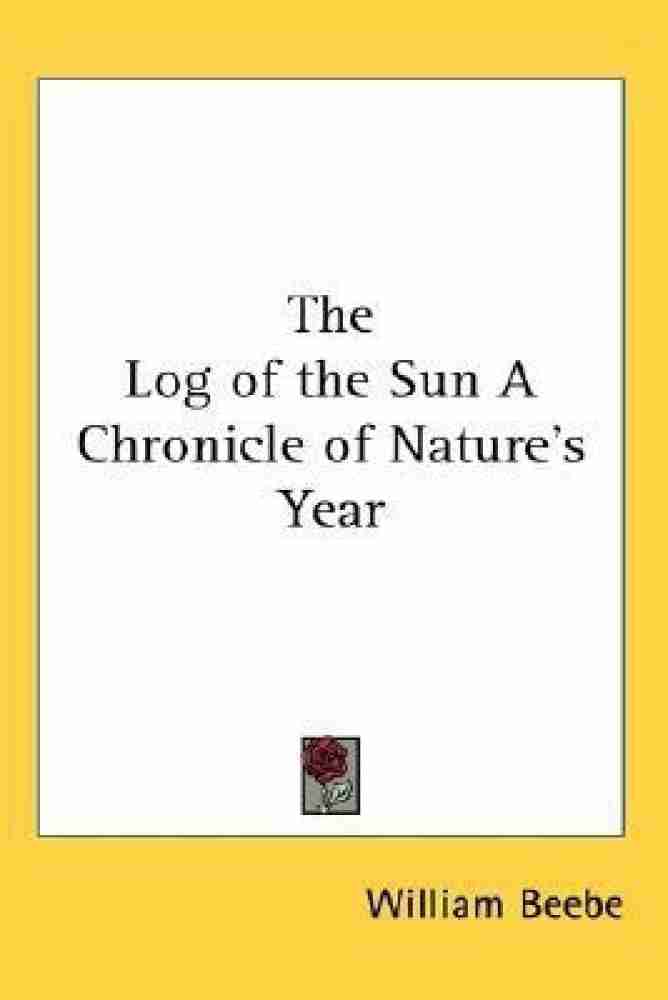 The Log of top the Sun - A Chronicle of Nature’s Year by William Beebe