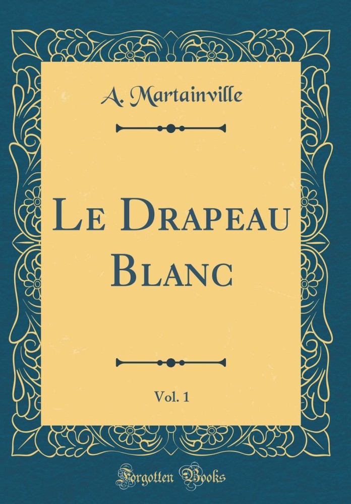 Le Drapeau Blanc, Vol. 1 (Classic Reprint): Buy Le Drapeau Blanc, Vol. 1 (Classic  Reprint) by Martainville A. at Low Price in India