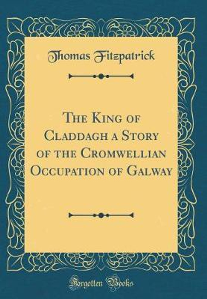 The King of Claddagh a Story of the Cromwellian Occupation of