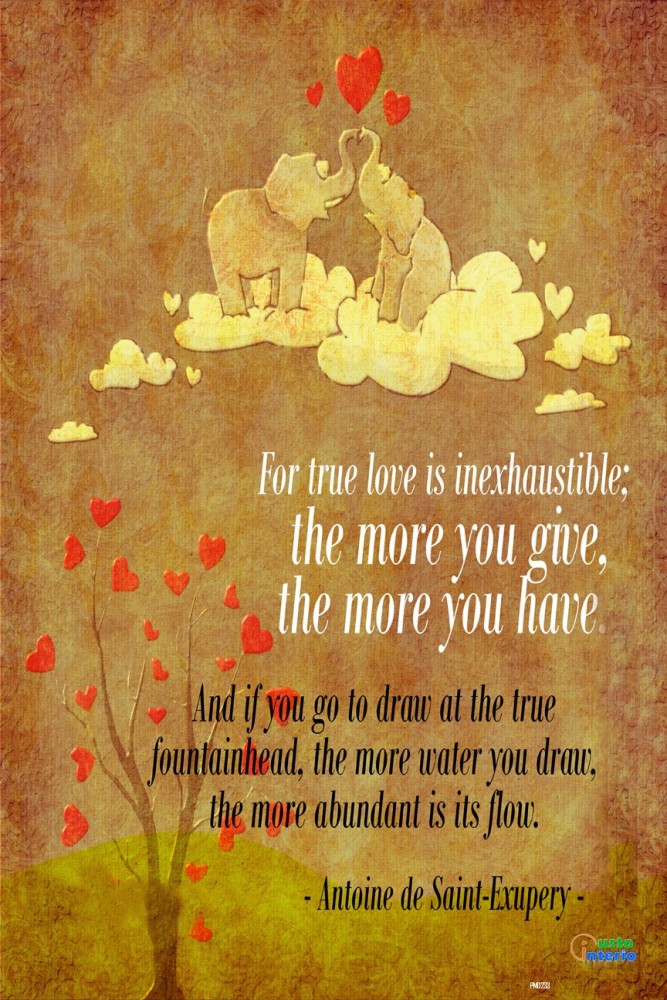  True love is inexhaustible; the more you give, the