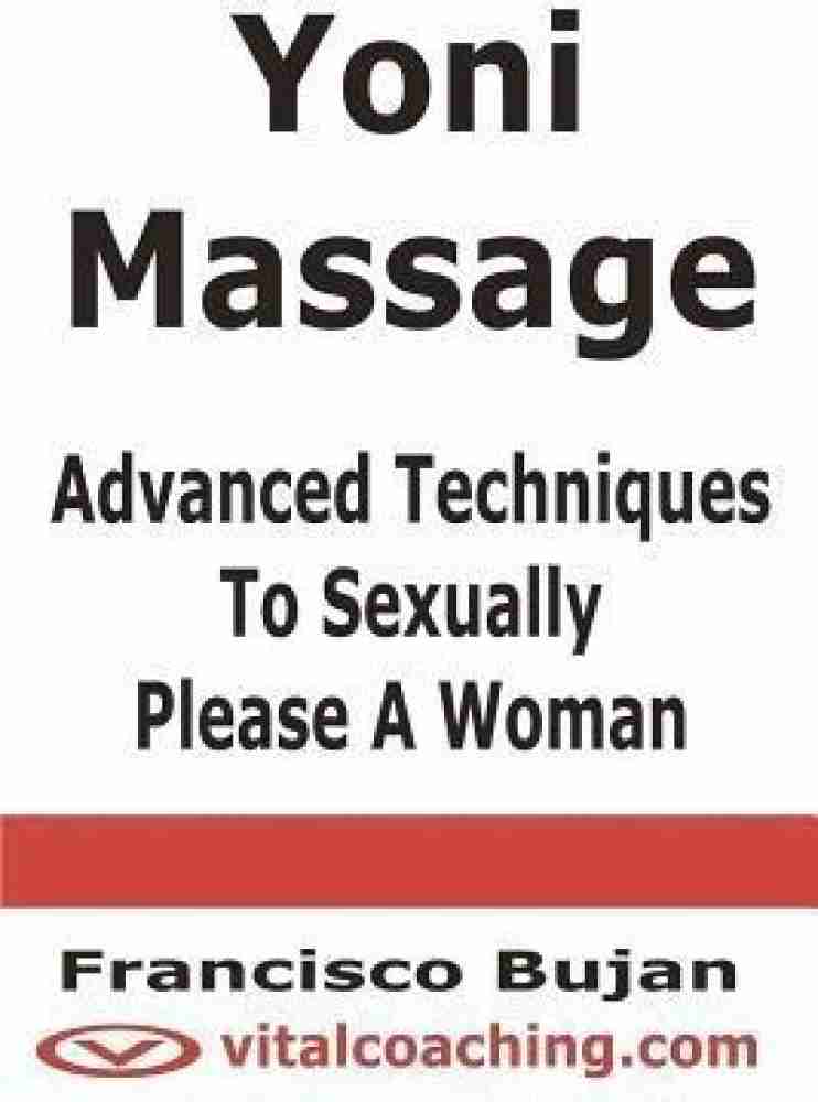 Yoni Massage - Advanced Techniques To Sexually Please A Woman: Buy Yoni  Massage - Advanced Techniques To Sexually Please A Woman by Bujan Francisco  at Low Price in India | Flipkart.com