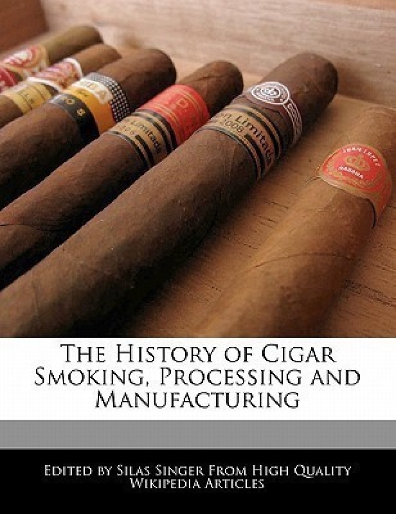 The History of Cigar Smoking, Processing and Manufacturing: Buy The History  of Cigar Smoking, Processing and Manufacturing by Singer Silas at Low Price  in India