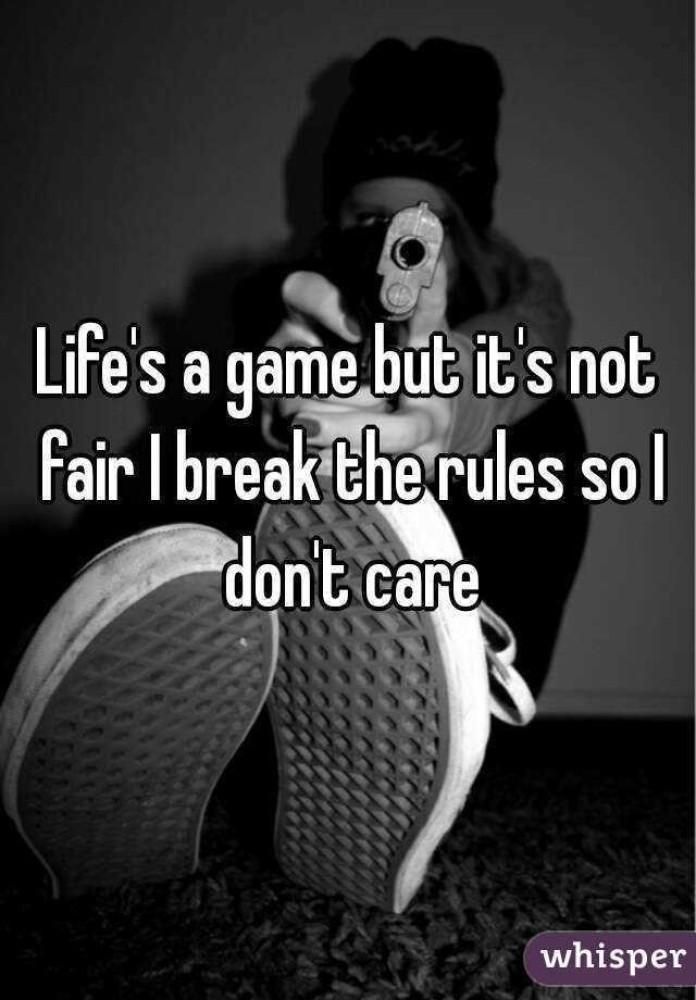 Life's a game, but it's not fair. I break the rules, so I don't