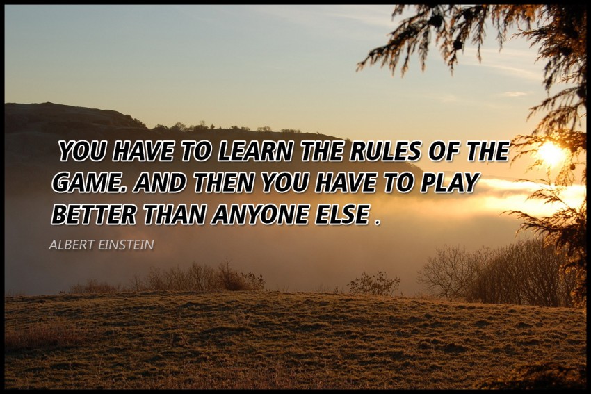 Learn the rules of the game; then play better than everyone else