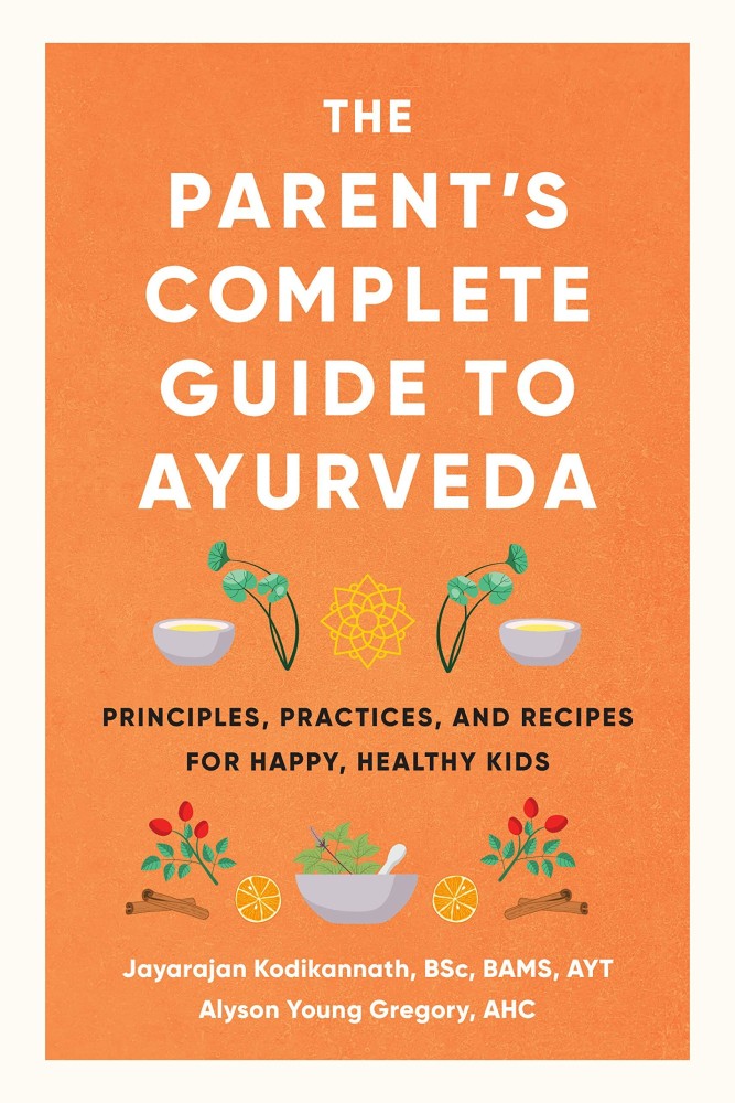 The Parents Complete Guide to Ayurveda Principles Practices and