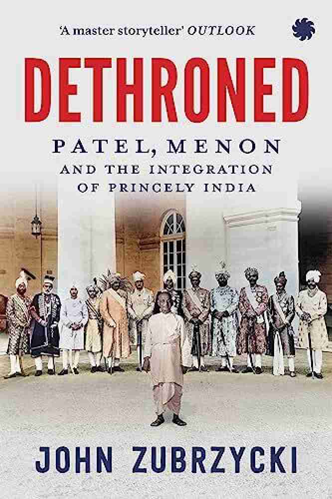 Dethroned : Patel, Menon and The Integration of Princely India: Buy  Dethroned : Patel, Menon and The Integration of Princely India by JOHN  ZUBRZYCKI