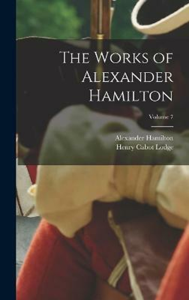 The Works of Alexander Hamilton Volume 7 Buy The Works of Alexander Hamilton Volume 7 by Lodge Henry Cabot at Low Price in India Flipkart