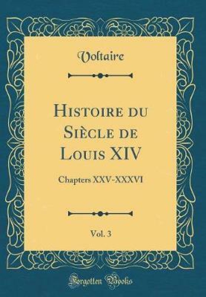 Histoire du Siecle de Louis XIV, Vol. 3: Chapters XXV-XXXVI (Classic  Reprint): Buy Histoire du Siecle de Louis XIV, Vol. 3: Chapters XXV-XXXVI  (Classic Reprint) by Voltaire Voltaire at Low Price in