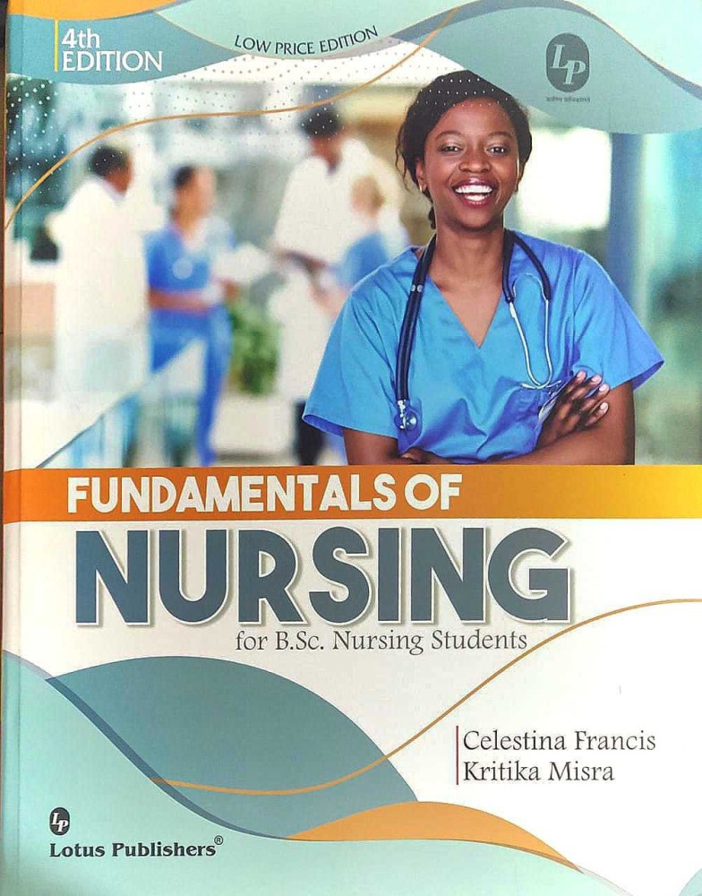 Fundamentals Of Nursing For B.Sc Nursing Students, 4rd.ed: Buy Fundamentals  Of Nursing For B.Sc Nursing Students, 4rd.ed by Celestina Francis ),  Kritika Mishra at Low Price in India
