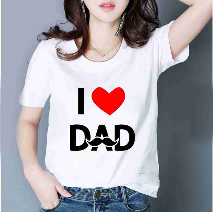 I LOVE MY DAD TSHIRT Printed, Typography Women Round Neck White T-Shirt -  Buy I LOVE MY DAD TSHIRT Printed, Typography Women Round Neck White T-Shirt  Online at Best Prices in India